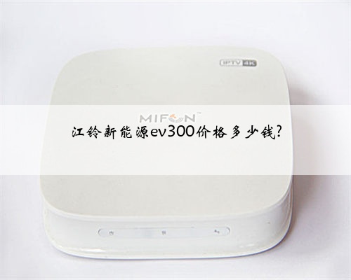 江铃新能源ev300价格多少钱?