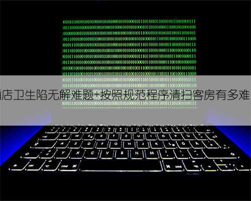 酒店卫生陷无解难题 按照规范程序清扫客房有多难？