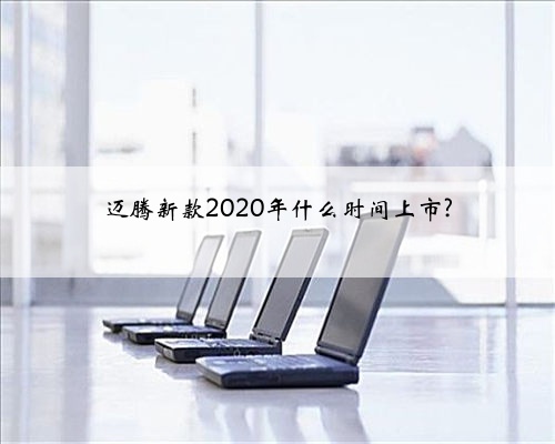 迈腾新款2020年什么时间上市?