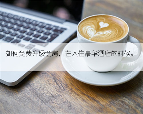 如何免费升级套房，在入住豪华酒店的时候。