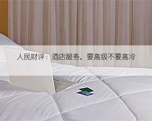 人民财评：酒店服务，要高级不要高冷