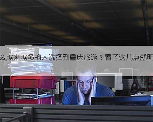为什么越来越多的人选择到重庆旅游?看了这几点就明白了