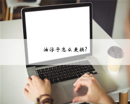 油浮子怎么更换?