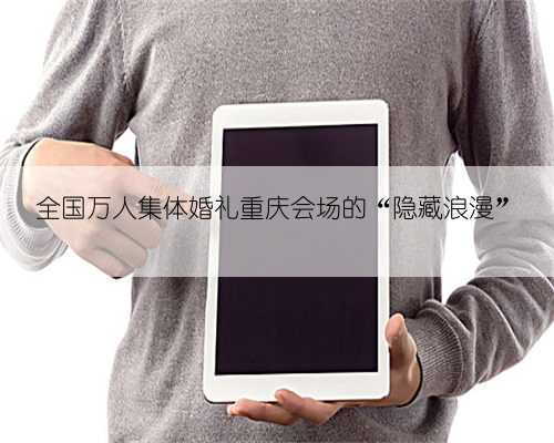 全国万人集体婚礼重庆会场的“隐藏浪漫”