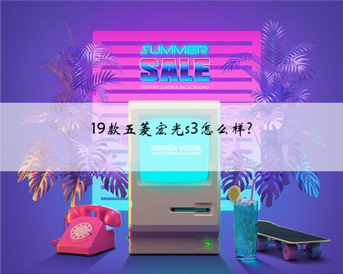 19款五菱宏光s3怎么样?