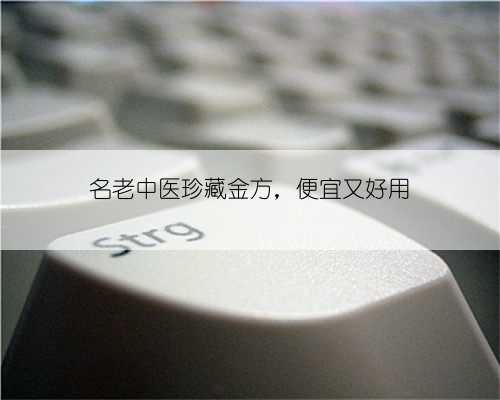 名老中医珍藏金方，便宜又好用