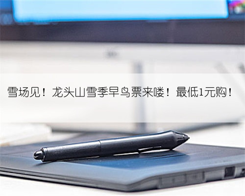 雪场见!龙头山雪季早鸟票来喽!最低1元购!