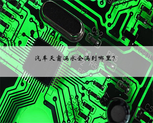 汽车天窗漏水会漏到哪里?