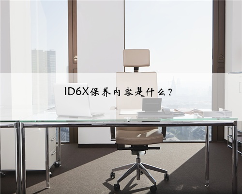 ID6X保养内容是什么?
