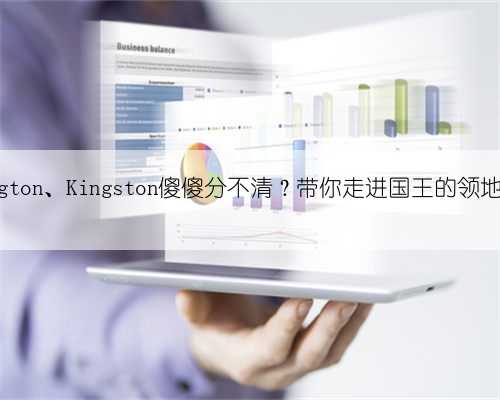 Kensington、Kingston傻傻分不清？带你走进国王的领地金斯顿