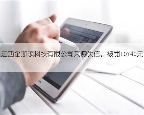 江西金斯顿科技有限公司采购失信，被罚10740元