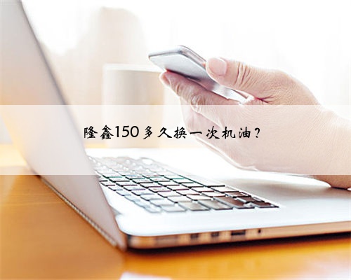 隆鑫150多久换一次机油?