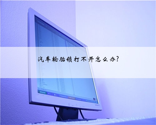 汽车轮胎锁打不开怎么办?