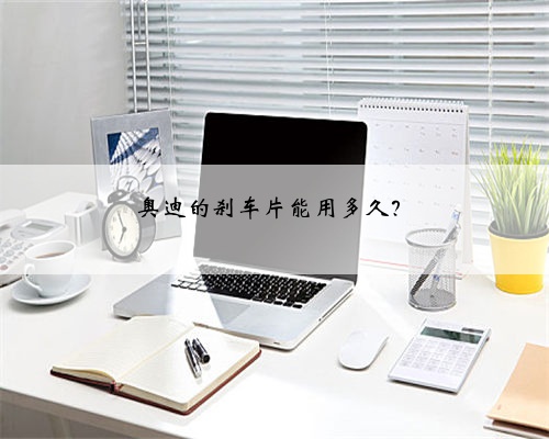 奥迪的刹车片能用多久?