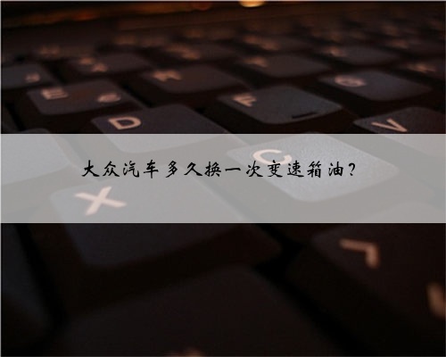大众汽车多久换一次变速箱油?