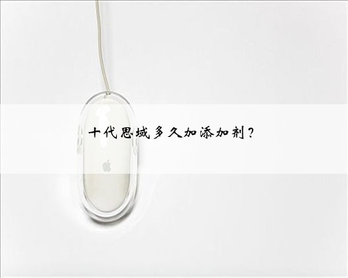 十代思域多久加添加剂?