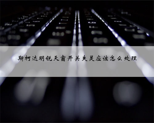 斯柯达明锐天窗开关失灵应该怎么处理
