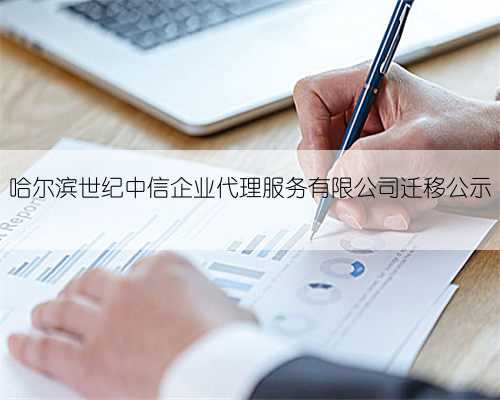 哈尔滨世纪中信企业代理服务有限公司迁移公示