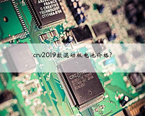 crv2019款混动版电池价格?