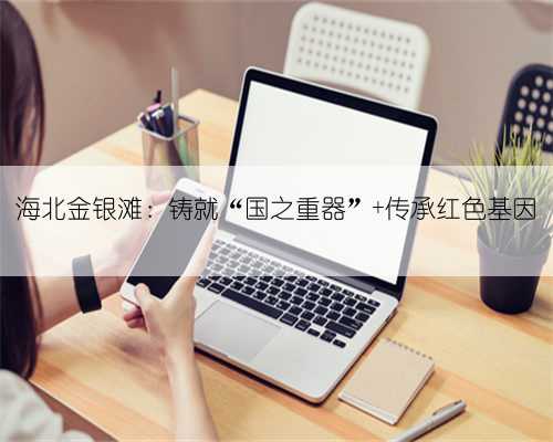 海北金银滩：铸就“国之重器” 传承红色基因