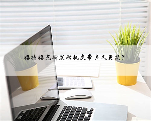 福特福克斯发动机皮带多久更换？