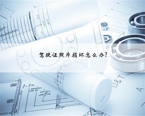 驾驶证照片损坏怎么办?