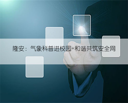 隆安：气象科普进校园 和谐共筑安全网