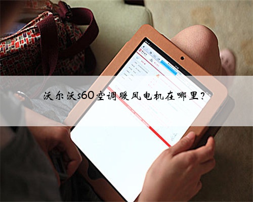 沃尔沃s60空调暖风电机在哪里？