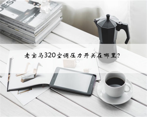 老宝马320空调压力开关在哪里?