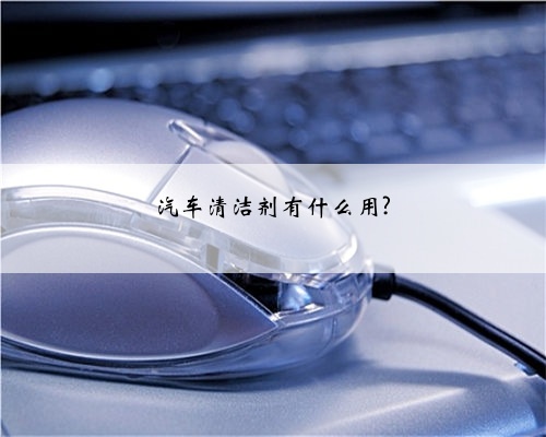 汽车清洁剂有什么用?