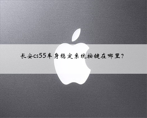 长安cs55车身稳定系统按键在哪里？