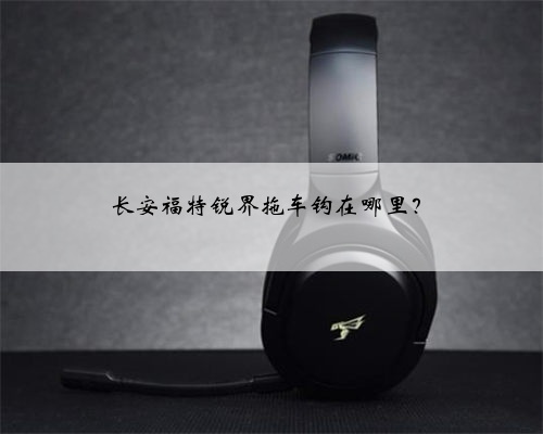 长安福特锐界拖车钩在哪里？