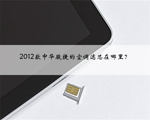 2012款中华骏捷的空调滤芯在哪里？