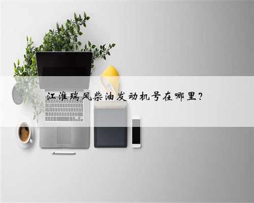 江淮瑞风柴油发动机号在哪里?