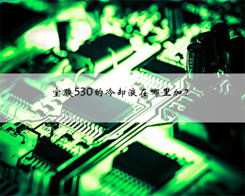 宝骏530的冷却液在哪里加?