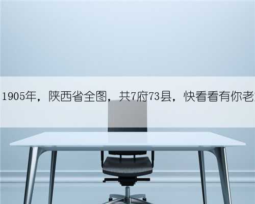 罕见！1905年，陕西省全图，共7府73县，快看看有你老家吗？