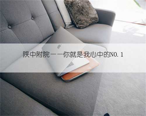 陕中附院——你就是我心中的NO.1