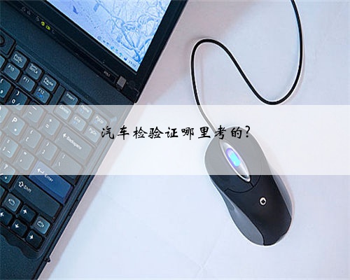 汽车检验证哪里考的?