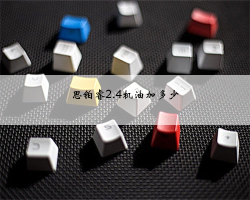 思铂睿2.4机油加多少