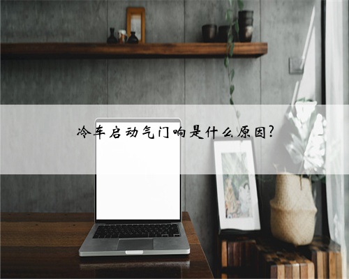 冷车启动气门响是什么原因?