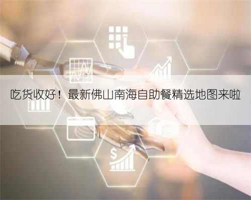 吃货收好!最新佛山南海自助餐精选地图来啦