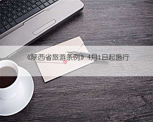 《陕西省旅游条例》4月1日起施行