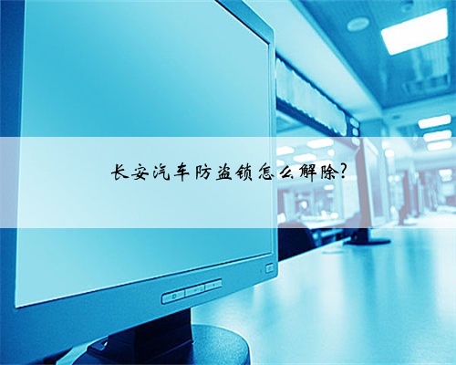 长安汽车防盗锁怎么解除?