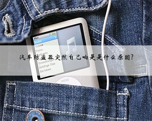 汽车防盗器突然自己响是是什么原因?