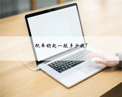 配车钥匙一般多少钱?