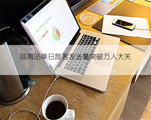 陇南站单日旅客发送量突破万人大关