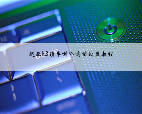 起亚k3锁车喇叭鸣笛设置教程