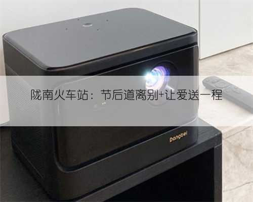 陇南火车站:节后道离别 让爱送一程