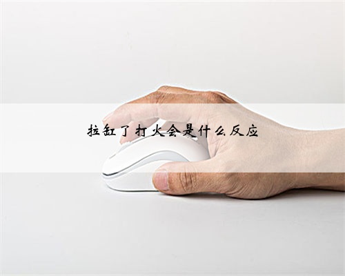 拉缸了打火会是什么反应