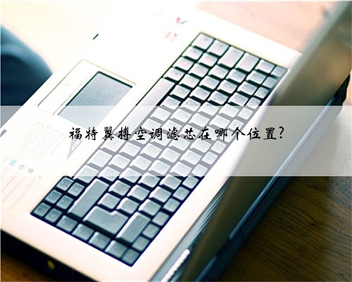 福特翼搏空调滤芯在哪个位置?